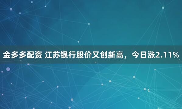 金多多配资 江苏银行股价又创新高，今日涨2.11%