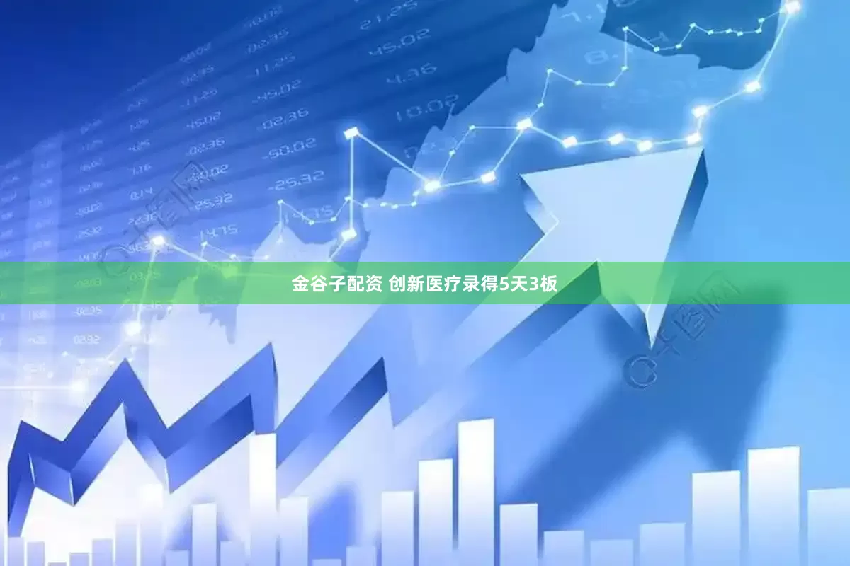 金谷子配资 创新医疗录得5天3板
