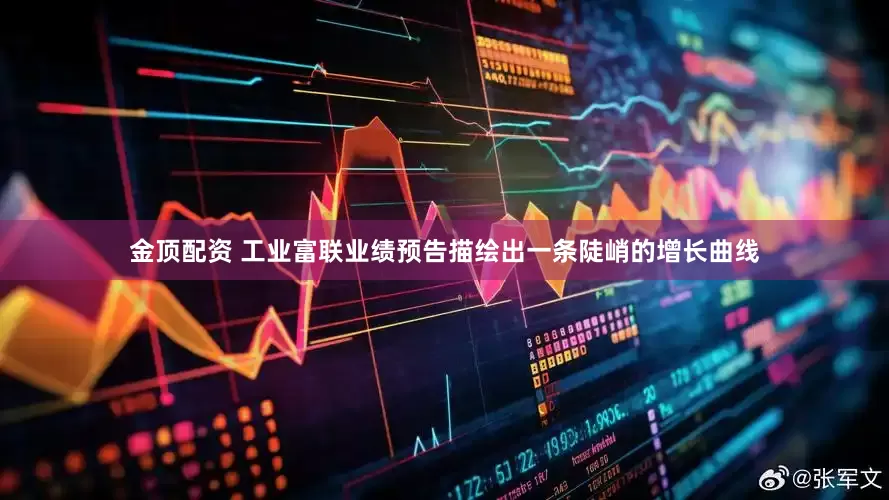 金顶配资 工业富联业绩预告描绘出一条陡峭的增长曲线