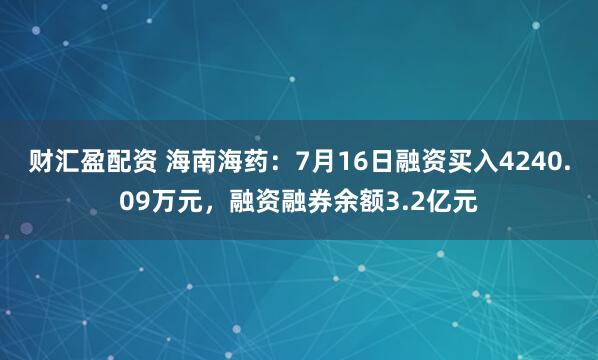 财汇盈配资 海南海药：7月16日融资买入4240.09万元，融资融券余额3.2亿元