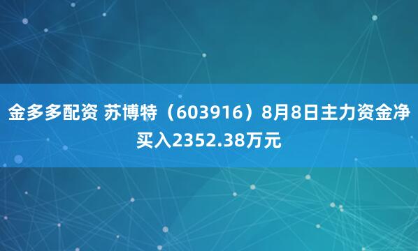 金多多配资 苏博特（603916）8月8日主力资金净买入2352.38万元
