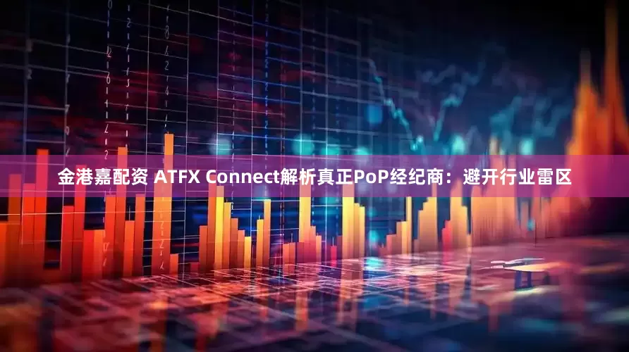 金港嘉配资 ATFX Connect解析真正PoP经纪商：避开行业雷区