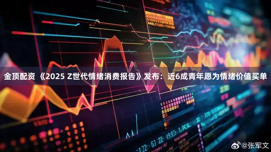 金顶配资 《2025 Z世代情绪消费报告》发布：近6成青年愿为情绪价值买单