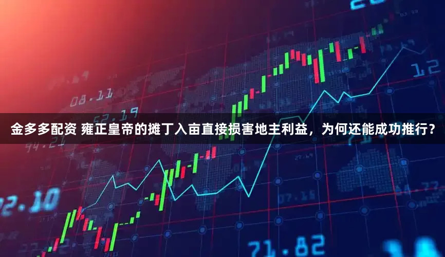 金多多配资 雍正皇帝的摊丁入亩直接损害地主利益，为何还能成功推行？