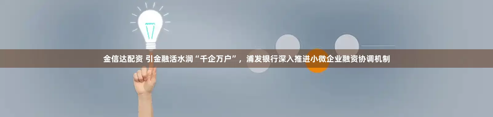 金信达配资 引金融活水润“千企万户”，浦发银行深入推进小微企业融资协调机制
