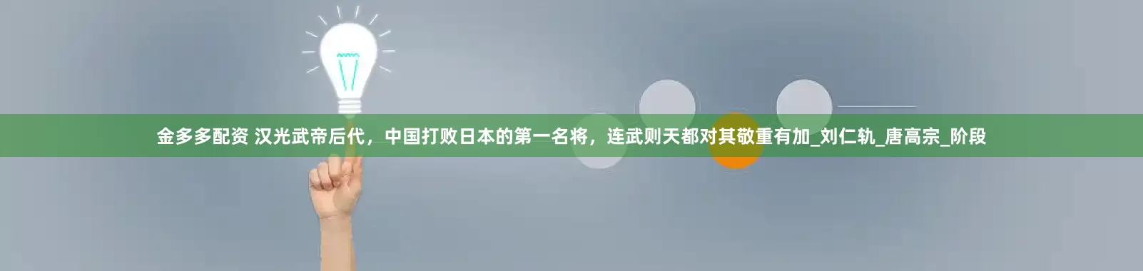 金多多配资 汉光武帝后代，中国打败日本的第一名将，连武则天都对其敬重有加_刘仁轨_唐高宗_阶段