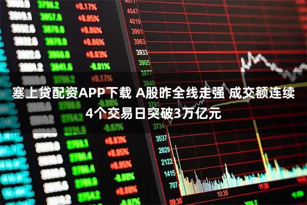 塞上贷配资APP下载 A股昨全线走强 成交额连续4个交易日突破3万亿元